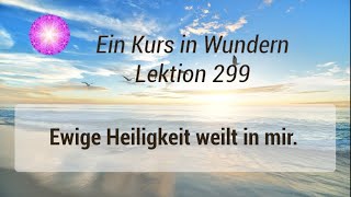 Ein Kurs in Wundern - Lektion 299 - Ewige Heiligkeit weilt in mir.