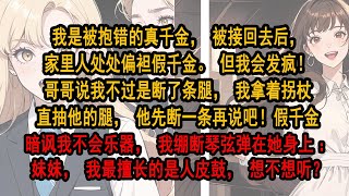 我是被抱错的真千金，被接回去后，家里人处处偏袒假千金。但我会发疯！哥哥说我不过断了条腿，我拿着拐杖直抽他的腿，他先断一条再说吧！假千金暗讽我不会乐器，我绷断琴弦弹在她身上：我最擅长的是人皮鼓，想不想听