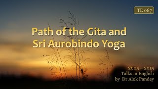 "The Path of the Gita and Sri Aurobindo's Yoga" - a talk by Dr Alok Pandey (TE 087)