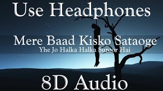 Mere Baad Kisko Sataoge | Ye Jo Halka Halka Suroor Hai (8D Audio) - Sad Unplugged Song