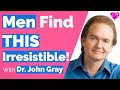 Men Find THIS Irresistible!  (With Dr. John Gray)