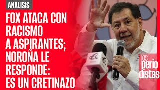 #Análisis | Fox ataca con racismo a aspirantes de la 4T; Noroña le responde: es un cretinazo