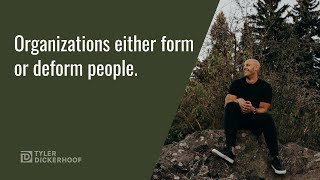 Organizations either form or deform people.