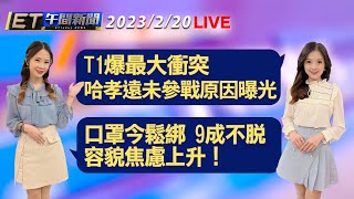 T1爆最大衝突 哈孝遠未參戰原因曝光！ 口罩今鬆綁 容貌焦慮上升！9成不脫 │【ET午間新聞】Taiwan ETtoday News Live 2023/2/20