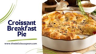 Croissant Breakfast Pie - The Perfect Make Ahead Breakfast or Brunch