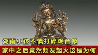 湖南小孩不慎打碎觀音像，家中之后竟然頻發起火，這是為何？ #翁翁說史 #古董 #開棺 #古墓 #考古發現