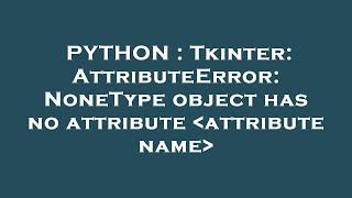 PYTHON : Tkinter: AttributeError: NoneType object has no attribute attribute name