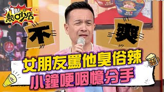 女朋友罵他臭俗辣！小鐘壓不住怒火…哽咽憶分手？！ 11點熱吵店@chopchopshow 20230817