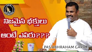 నిజమైన భక్తులు అంటే ఎవరు????message by.pas.abhraham garu...