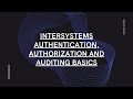 InterSystems Authentication, Authorization and Auditing basics