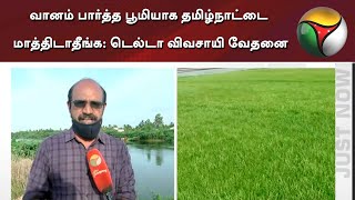 வானம் பார்த்த பூமியாக தமிழ்நாட்டை மாத்திடாதீங்க: டெல்டா விவசாயி வேதனை