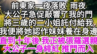 前東家一夜落敗，雨夜，大公子急促敲響了我的門，將三歲的二小姐託付給我，之後，我將她認作妹妹養在身邊，直到十年後，我正被張羅選親，大公子一身緋紅，推門而入 【美好人生】