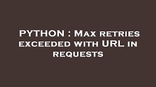 PYTHON : Max retries exceeded with URL in requests