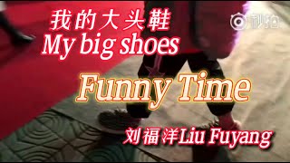 LiuFuYang | Funny Time 我的大头鞋 My big shoes