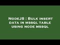 NodeJS : Bulk insert data in mssql table using node mssql