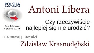 Antoni Libera - Czy rzeczywiście najlepiej się nie urodzić - rozmawia Zdzisław Krasnodębski