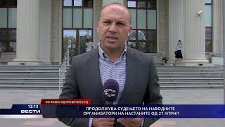 Продолжува судењето на наводните организатори на настаните од 27 април