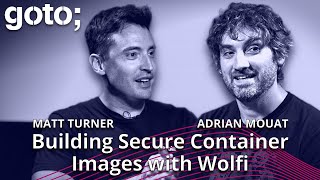 Building Secure Container Images with Wolfi • Matt Turner \u0026 Adrian Mouat • GOTO 2023