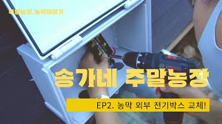 송가네 주말농장 ep2 -  외부 전기박스 교체