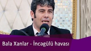 Bala Xanlar - İncəgülü havası