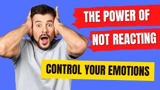 SEE HOW TO CONTROL YOUR EMOTIONS - THE POWER OF NOT REACTING