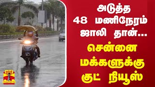 அடுத்த 48 மணிநேரம் ஜாலி தான்...சென்னை மக்களுக்கு குட் நியூஸ்... | Chennai Rains | Tamilnadu