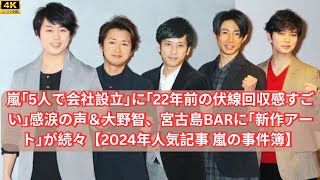 嵐｢5人で会社設立｣に｢22年前の伏線回収感すごい｣感涙の声＆大野智、宮古島BARに｢新作アート｣が続々【2024年人気記事 嵐の事件簿】