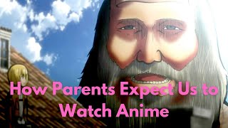 How parents expect us to watch anime