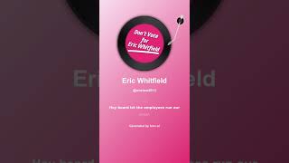 Don't vote for Eric Whitfield Part 2