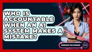 Who Is Accountable When An AI System Makes A Mistake? - Emerging Tech Insider