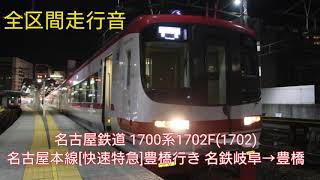 【床上収録 東芝IGBT 全区間走行音】名古屋鉄道 1700系1702F(1702)名古屋本線[快速特急]豊橋行き 名鉄岐阜→豊橋