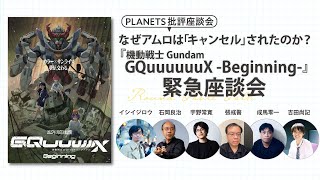 なぜアムロは「キャンセル」されたのか？機動戦士Gundam GQuuuuuuX Beginning緊急座談会ーイシイジロウ×石岡良治×張彧暋×成馬零一×吉田尚記×宇野常寛ー（PLANETS批評座談会）