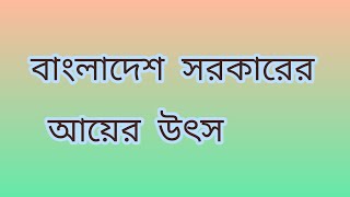 বাংলাদেশ সরকারের আয়ের উৎস | বাংলাদেশ সরকারের অর্থব্যবস্থা | অর্থনীতি।