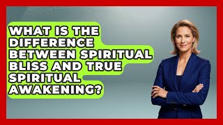 What Is the Difference Between Spiritual Bliss and True Spiritual Awakening?