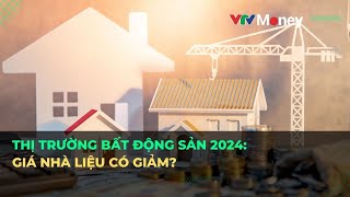 THỊ TRƯỜNG BẤT ĐỘNG SẢN 2024: GIÁ NHÀ LIỆU CÓ GIẢM? | VTVMoney
