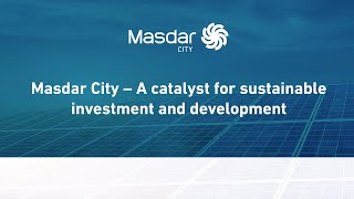 Masdar City – A Catalyst for Sustainable Investment and Development