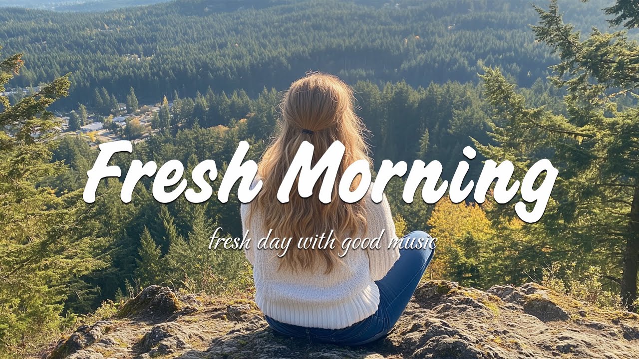 Fresh Morning Songs To Say Hello A New Day Positive Vibes Indie Pop