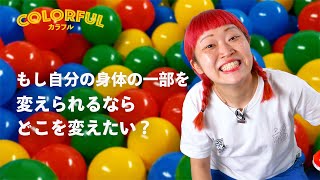 もし身体の一部を変えられるなら、どこを変えたい？【COLORFULシリーズ】