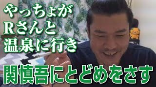 【金バエ】しんやっちょから凸！ Rさんと温泉に行き関慎吾にとどめをさす