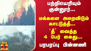 பற்றியெரியும் குன்னூர்... மக்களை அலறவிடும் காட்டுத்தீ... `தீ' வைத்த 4 பேர் கைது... பரபரப்பு பின்னணி