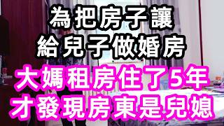 為把房子讓給兒子做婚房，大媽租房住了5年，才發現房東竟是兒媳#幸福#孝顺#儿女#讀書#養生#佛#房产#晚年哲理#中老年心語#淺談人生#民間故事#養老#真實故事#兒女的故事#小嫺說故事#遗产#赚钱#人生