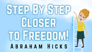 Abraham Hicks 2023 Step by Step Closer to Freedom!