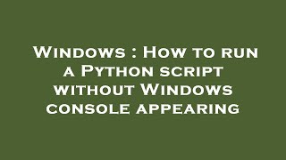 Windows : How to run a Python script without Windows console appearing