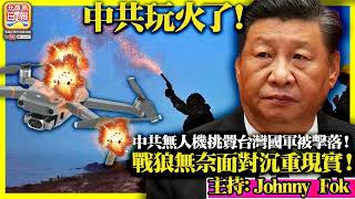 9.5【  中共玩火了！  】中共無人機挑釁台灣國軍被擊落！戰狼無奈面對沉重現實！主持: Johnny Fok