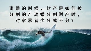 离婚的时候，财产是如何被分割的？离婚分割财产时，对家暴者少分或不分？