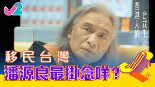 【精華 EP1｜香港人的台式生活】移民台灣，潘源良最掛念咩？｜J2