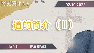 2025-02-16  主日崇拜 《 道的簡介 ( II ) 》 約 1: 3  陳玉捷牧師