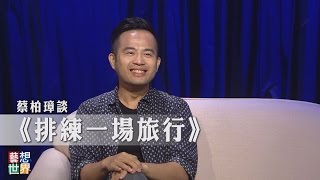 《藝想世界》蔡柏璋 《排練一場旅行：世界是你最佳的犯錯舞台》