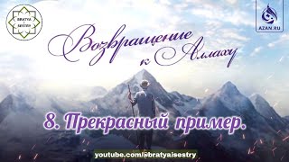 ВОЗВРАЩЕНИЕ К АЛЛАХУ | 8. Прекрасный пример. @azan_ru