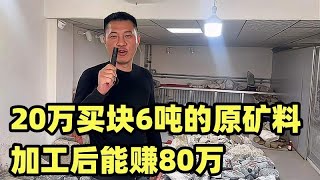 20万买块6吨的原矿料，粗算加工后能赚80万？这么高利润你操作吗【楼兰阿宁】